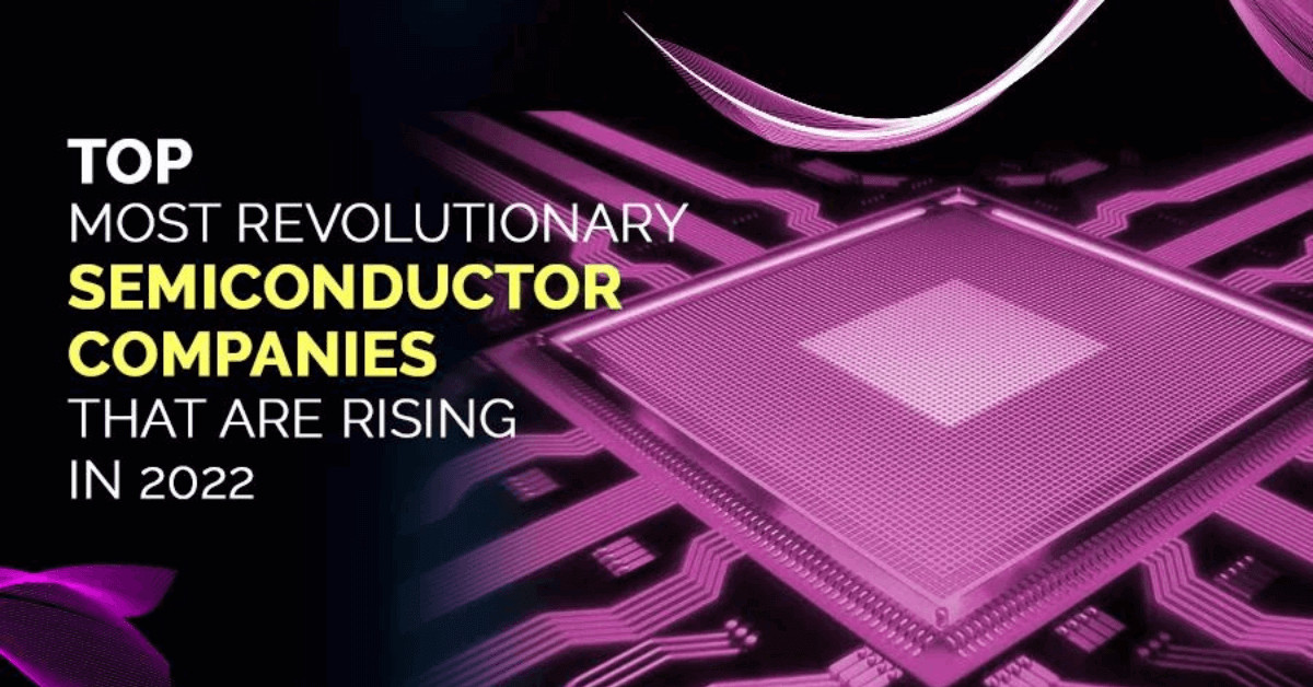 World's 10 Most Revolutionary Semiconductor Companies in 2022